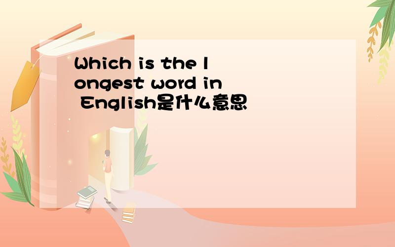 Which is the longest word in English是什么意思