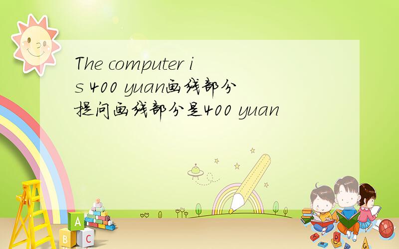 The computer is 400 yuan画线部分提问画线部分是400 yuan