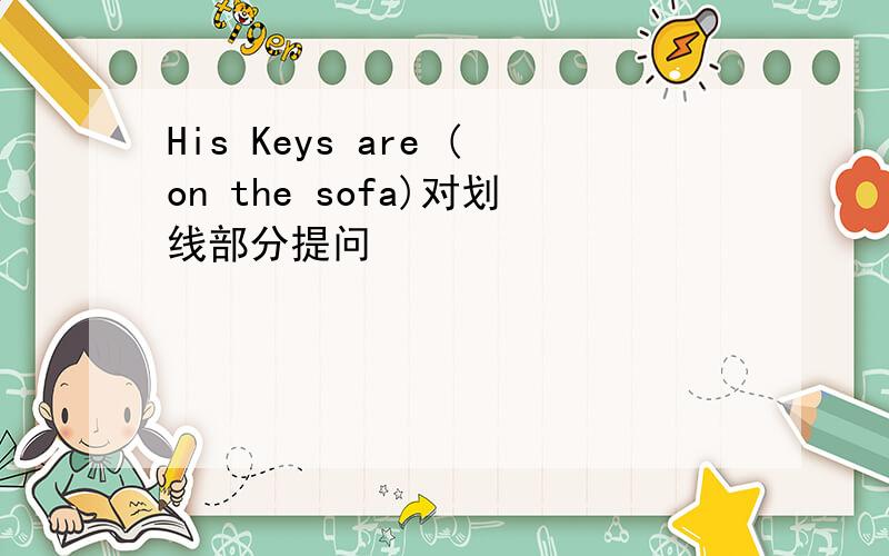 His Keys are (on the sofa)对划线部分提问