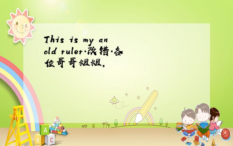 This is my an old ruler.改错.各位哥哥姐姐,