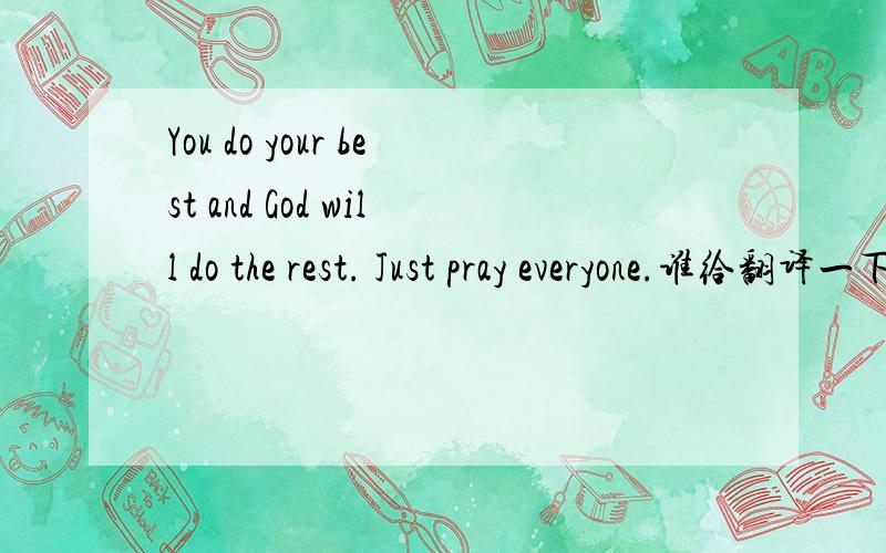 You do your best and God will do the rest. Just pray everyone.谁给翻译一下,谢谢.