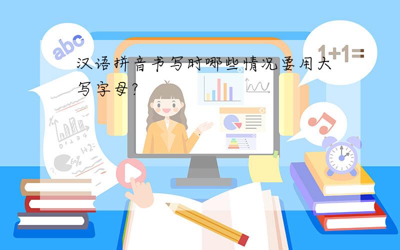 汉语拼音书写时哪些情况要用大写字母?