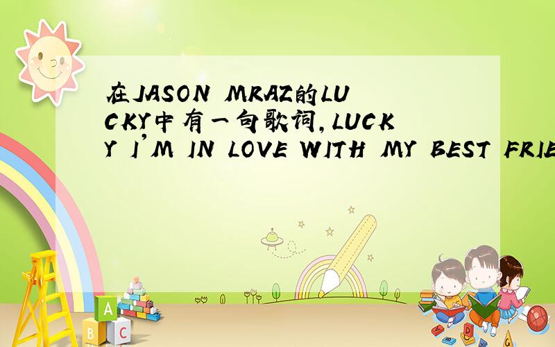 在JASON MRAZ的LUCKY中有一句歌词,LUCKY I'M IN LOVE WITH MY BEST FRIEND～这句歌词到底是什么含义?如题