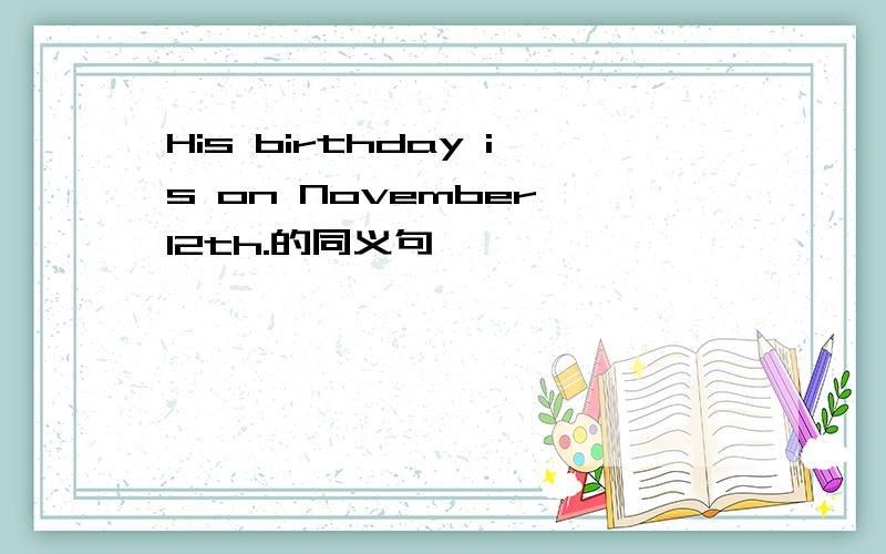His birthday is on November 12th.的同义句