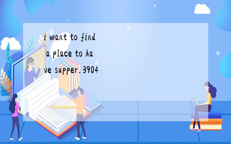 i want to find a place to have supper.3904