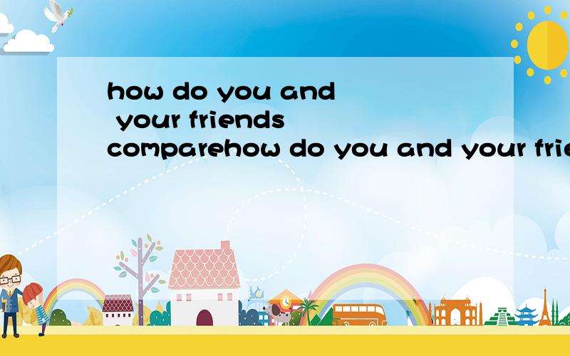 how do you and your friends comparehow do you and your friends compare with the people in the article?