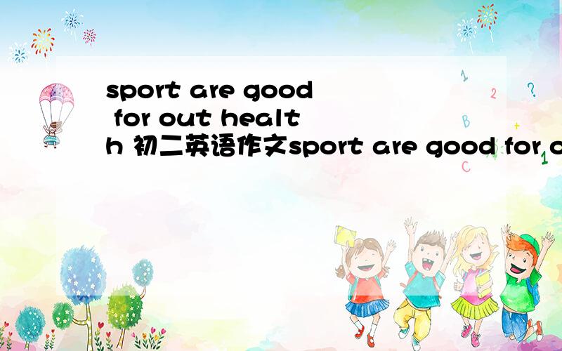 sport are good for out health 初二英语作文sport are good for out health 英语作文(40~50个词)I like...and my favorite sport is...1.what sports do you like?2.what's your favorite sport?why?3.how often do you do it?4.who is your favoriteplaye