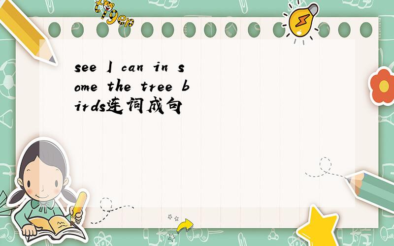 see I can in some the tree birds连词成句