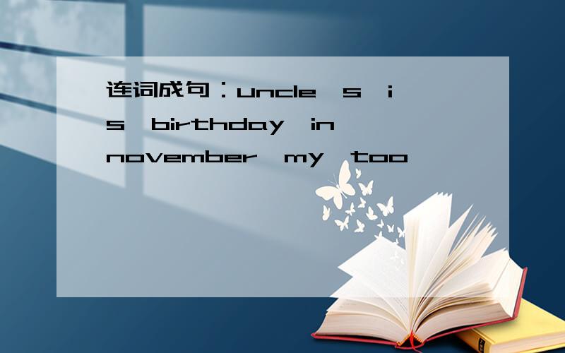 连词成句：uncle's,is,birthday,in,november,my,too