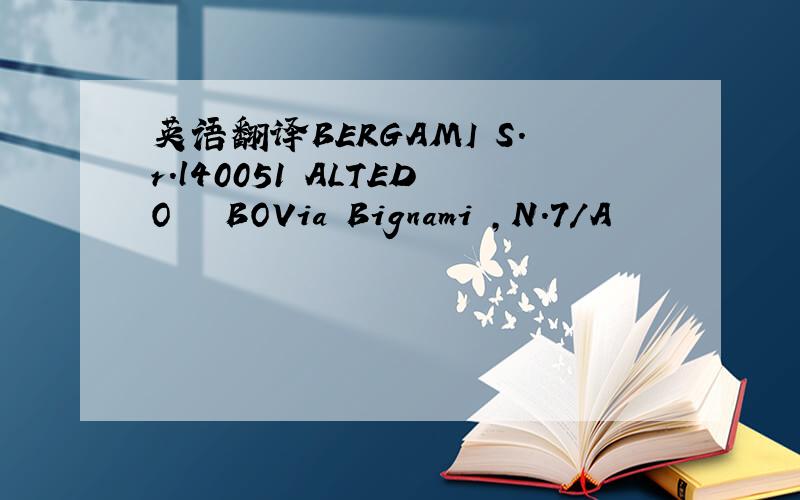 英语翻译BERGAMI S.r.l40051 ALTEDO – BOVia Bignami ,N.7/A
