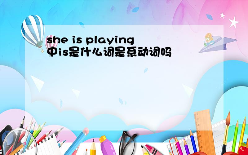 she is playing中is是什么词是系动词吗