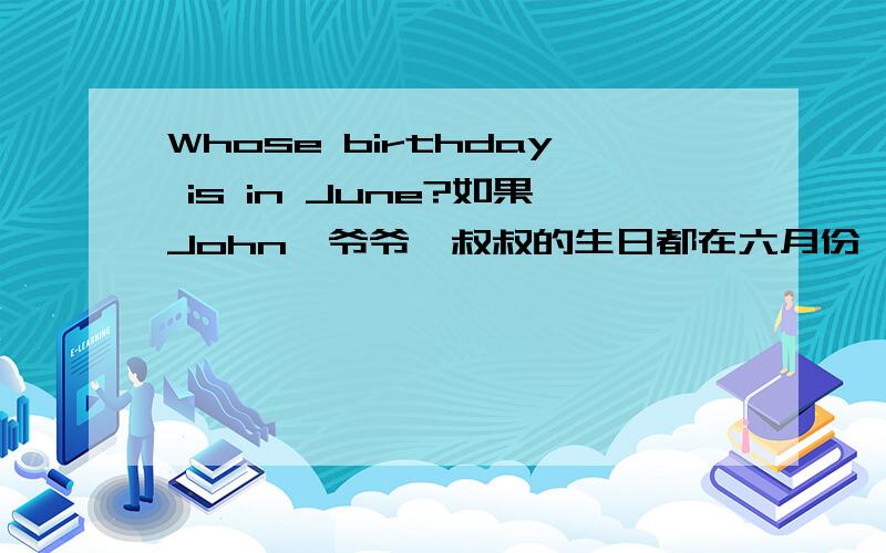Whose birthday is in June?如果John,爷爷,叔叔的生日都在六月份,该怎么回答.