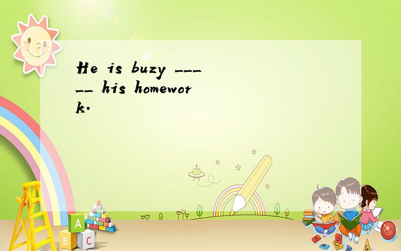 He is buzy _____ his homework.