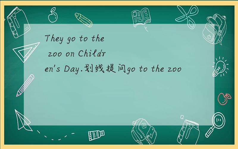 They go to the zoo on Children's Day.划线提问go to the zoo