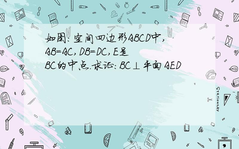 如图:空间四边形ABCD中,AB=AC,DB=DC,E是BC的中点.求证:BC⊥平面AED