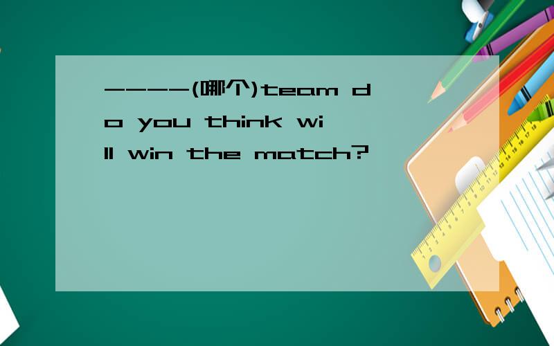 ----(哪个)team do you think will win the match?