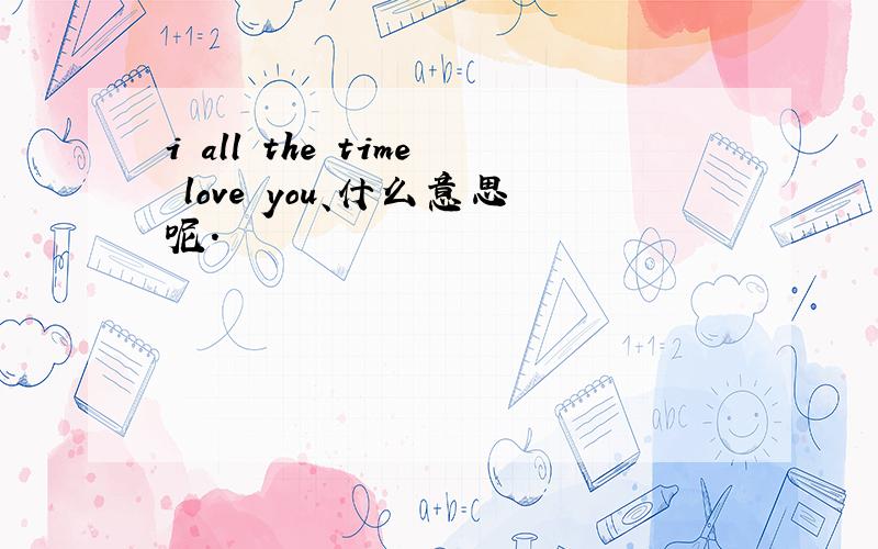i all the time love you、什么意思呢.