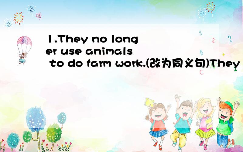 1.They no longer use animals to do farm work.(改为同义句)They ____ use animals to do farm work _____ ________.2.A Chinese farm is different from an American farm.(改为同义句)A Chinese farm ____ ____ _____ ______ an American farm.