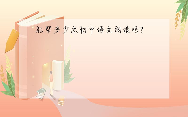 能帮多少点初中语文阅读吗?