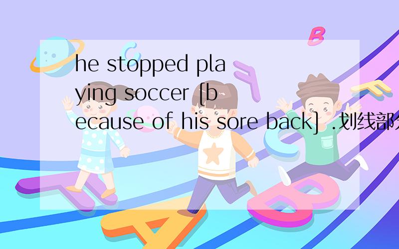 he stopped playing soccer [because of his sore back] .划线部分提问