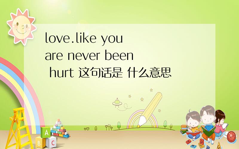 love.like you are never been hurt 这句话是 什么意思