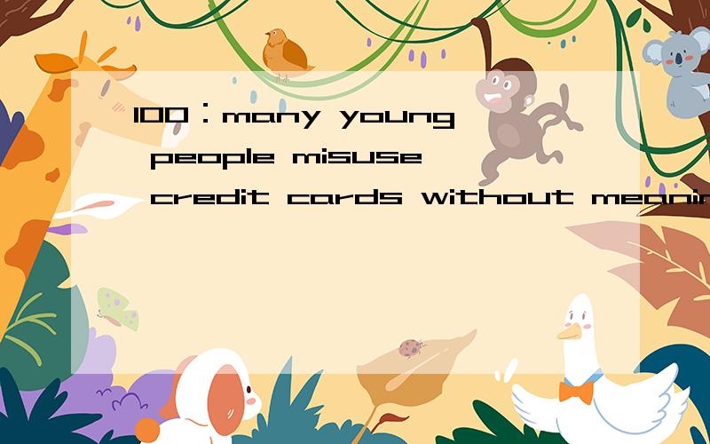 100：many young people misuse credit cards without meaning to.without meaning to-在句中当什么成份100：many young people misuse credit cards without meaning to.without meaning to-在句中充当什么成份?