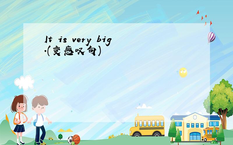 It is very big.(变感叹句)