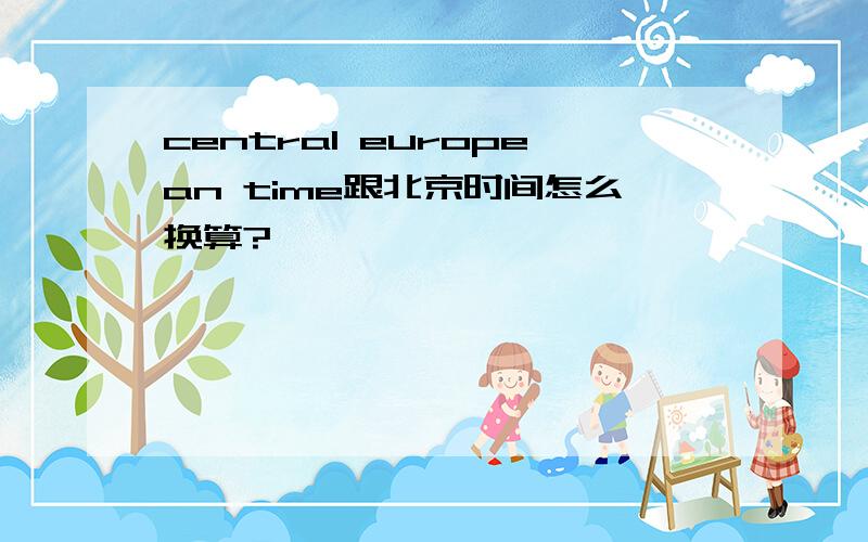 central european time跟北京时间怎么换算?