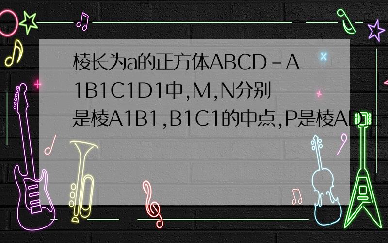 棱长为a的正方体ABCD-A1B1C1D1中,M,N分别是棱A1B1,B1C1的中点,P是棱AD上一点,AP=a/3,过PMN的平面与棱CD交于Q,则PQ=?要求写明作图（如延长.至...为点X）,