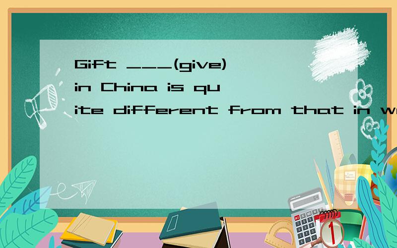 Gift ___(give)in China is quite different from that in western countries.而且帮忙翻译下这句话