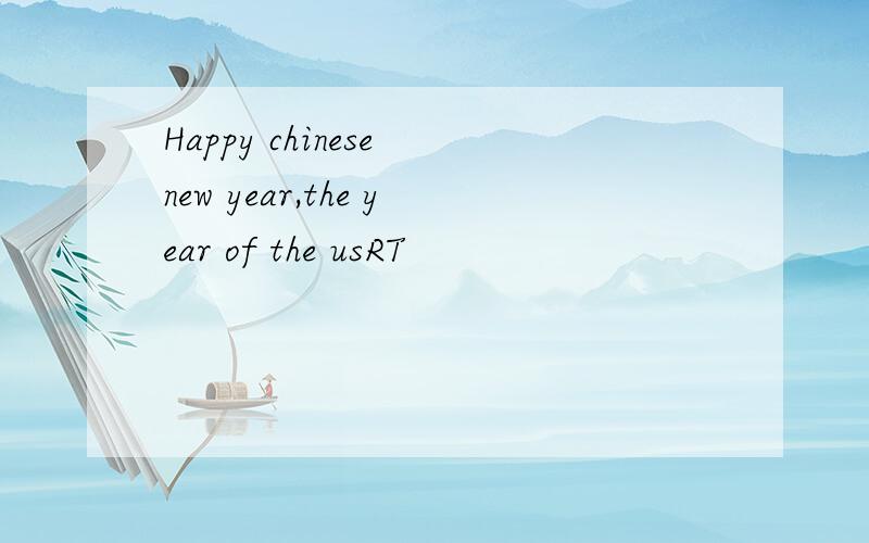 Happy chinese new year,the year of the usRT