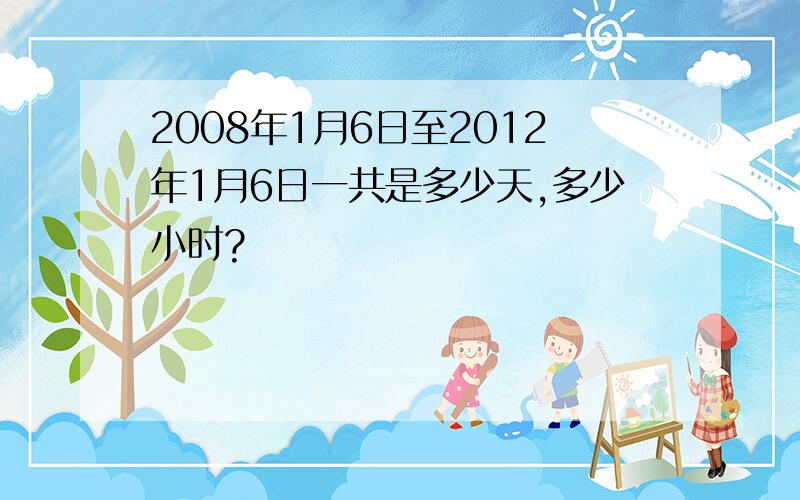 2008年1月6日至2012年1月6日一共是多少天,多少小时?