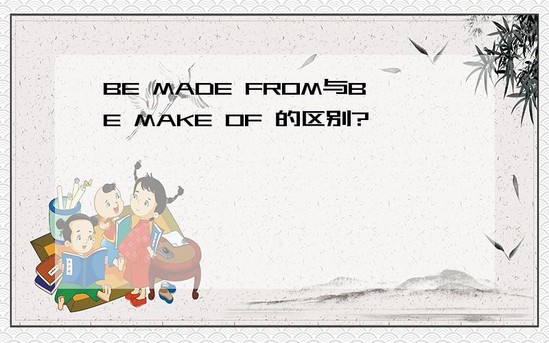 BE MADE FROM与BE MAKE OF 的区别?
