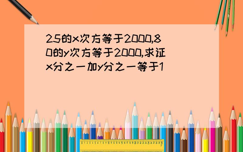 25的x次方等于2000,80的y次方等于2000,求证x分之一加y分之一等于1