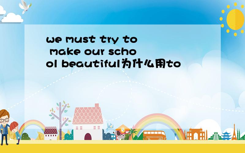 we must try to make our school beautiful为什么用to