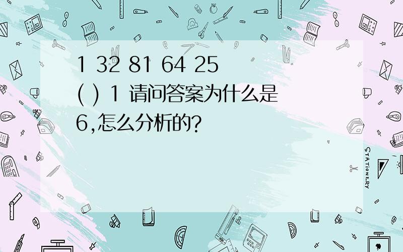 1 32 81 64 25 ( ) 1 请问答案为什么是6,怎么分析的?