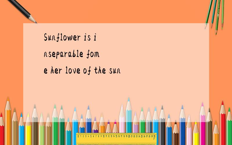 Sunflower is inseparable fome her love of the sun