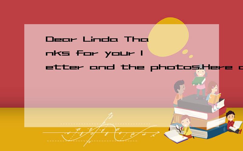Dear Linda Thanks for your letter and the photos.Here are some of my photos.ln.这些在问题补充Dear Linda Thanks for your letter and the photos.Here are some of my photos.ln the first photo,l'm playind basketball at school.ln the second photo,l'