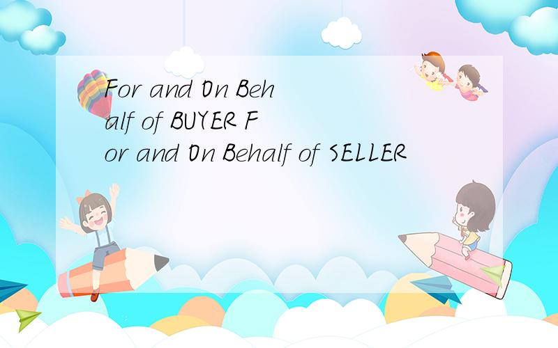 For and On Behalf of BUYER For and On Behalf of SELLER