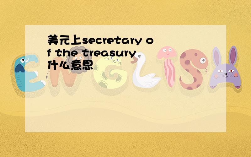 美元上secretary of the treasury什么意思