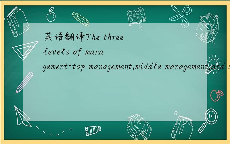英语翻译The three levels of management-top management,middle management,and supervisory or first-line management-each have different information requirements.The lower the level of management,the more specialized its needs will be.And the higher