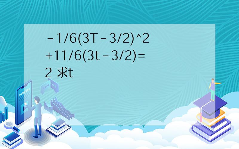 -1/6(3T-3/2)^2+11/6(3t-3/2)=2 求t