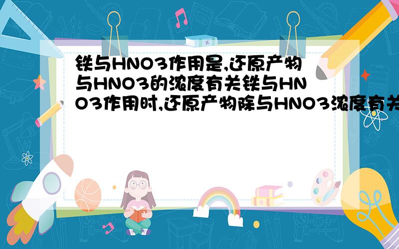 铁与HNO3作用是,还原产物与HNO3的浓度有关铁与HNO3作用时,还原产物除与HNO3浓度有关外,还与温度有关.已知在与冷稀HNO3反应时,主要还原产物为NO气体；在与热的稀HNO3作用时,主要还原产物为N2O