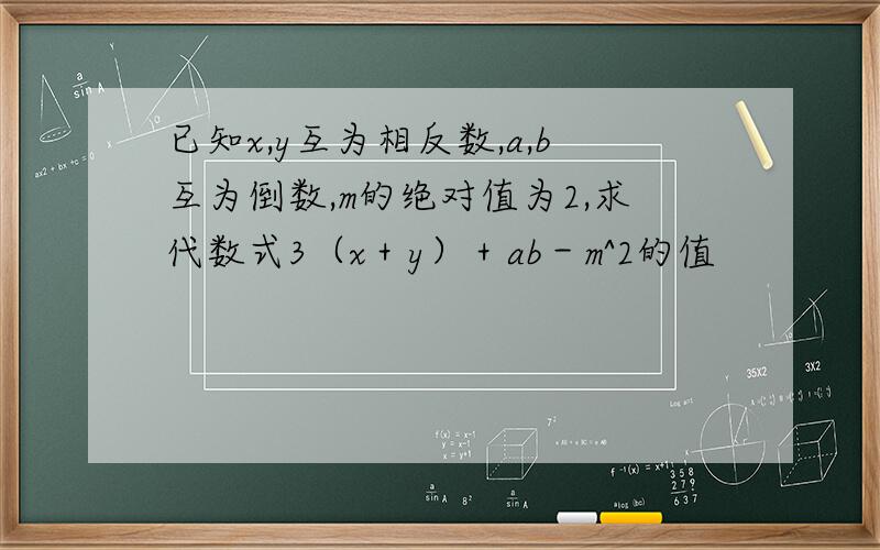 已知x,y互为相反数,a,b互为倒数,m的绝对值为2,求代数式3（x＋y）＋ab－m^2的值