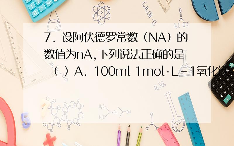7．设阿伏德罗常数（NA）的数值为nA,下列说法正确的是 （ ）A．100ml 1mol·L-1氧化镁溶液中含Cl-数目为2nAB．10g氖气的体积约为11.2LC．5.6g铁与足量的氯气反应失去电子0.2NAD．1mol甲基（-CH3）的电
