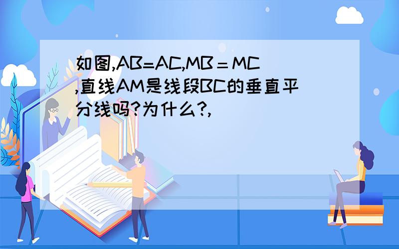 如图,AB=AC,MB＝MC,直线AM是线段BC的垂直平分线吗?为什么?,