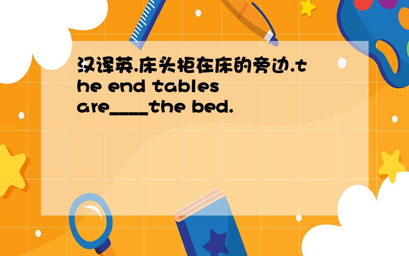 汉译英.床头柜在床的旁边.the end tables are____the bed.