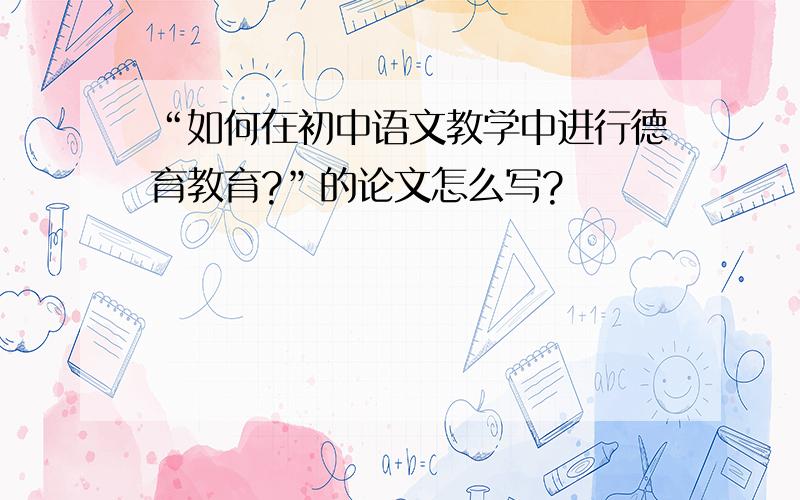 “如何在初中语文教学中进行德育教育?”的论文怎么写?