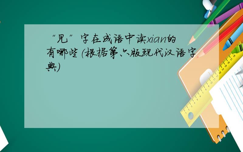 “见”字在成语中读xian的有哪些（根据第六版现代汉语字典）