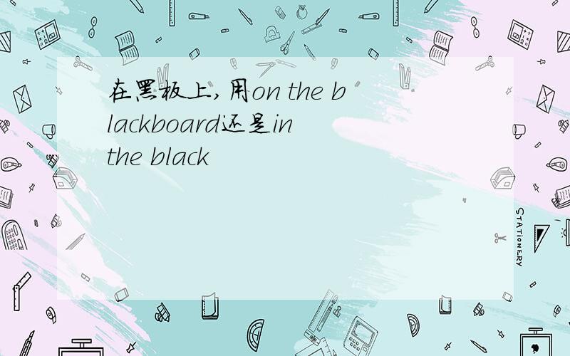 在黑板上,用on the blackboard还是in the black